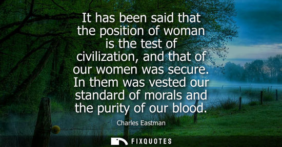 Small: It has been said that the position of woman is the test of civilization, and that of our women was secure.