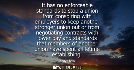 Small: It has no enforceable standards to stop a union from conspiring with employers to keep another stronger