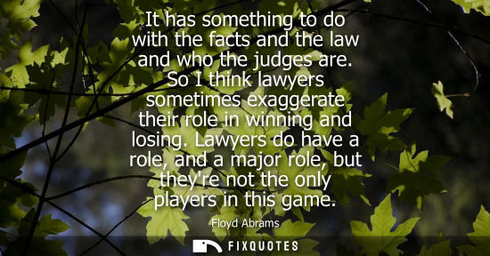 Small: It has something to do with the facts and the law and who the judges are. So I think lawyers sometimes 