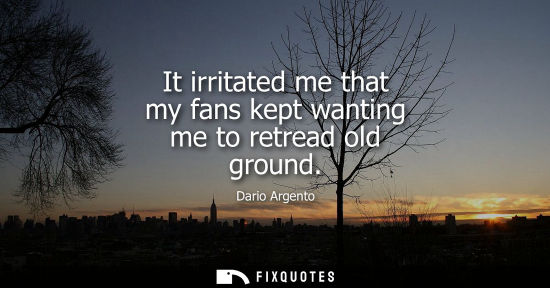 Small: It irritated me that my fans kept wanting me to retread old ground