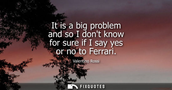Small: It is a big problem and so I dont know for sure if I say yes or no to Ferrari