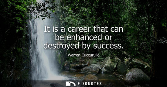 Small: It is a career that can be enhanced or destroyed by success