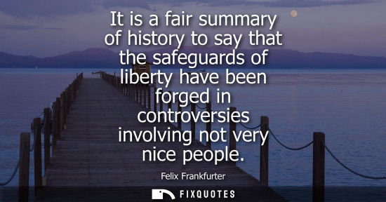 Small: It is a fair summary of history to say that the safeguards of liberty have been forged in controversies