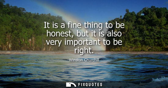 Small: It is a fine thing to be honest, but it is also very important to be right