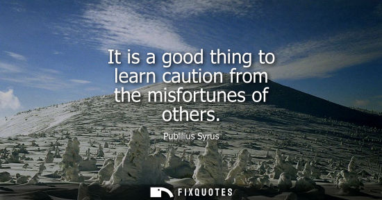 Small: It is a good thing to learn caution from the misfortunes of others