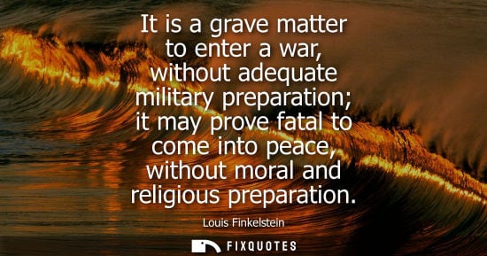 Small: It is a grave matter to enter a war, without adequate military preparation it may prove fatal to come i