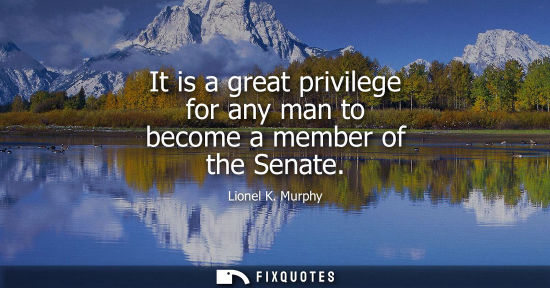 Small: It is a great privilege for any man to become a member of the Senate