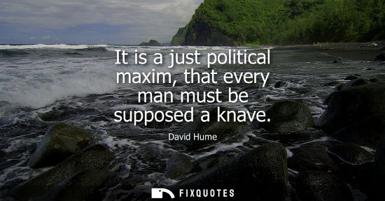 Small: It is a just political maxim, that every man must be supposed a knave