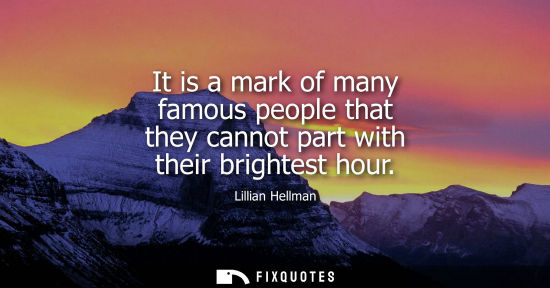 Small: It is a mark of many famous people that they cannot part with their brightest hour