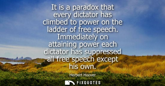Small: It is a paradox that every dictator has climbed to power on the ladder of free speech. Immediately on attainin