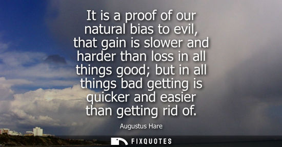 Small: It is a proof of our natural bias to evil, that gain is slower and harder than loss in all things good 