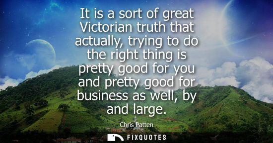 Small: It is a sort of great Victorian truth that actually, trying to do the right thing is pretty good for yo