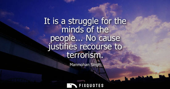 Small: It is a struggle for the minds of the people... No cause justifies recourse to terrorism