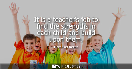 Small: It is a teachers job to find the strengths in each child and build upon them