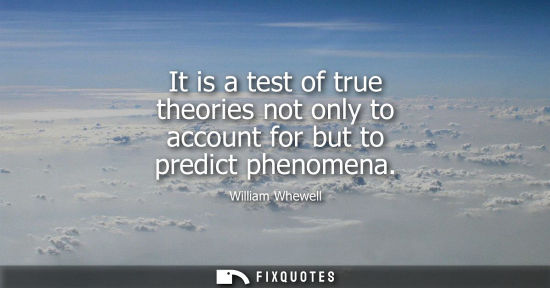 Small: It is a test of true theories not only to account for but to predict phenomena