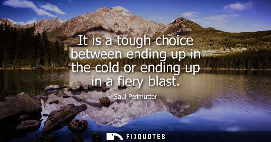 Small: It is a tough choice between ending up in the cold or ending up in a fiery blast