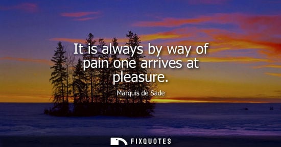 Small: It is always by way of pain one arrives at pleasure