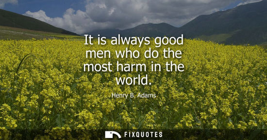 Small: It is always good men who do the most harm in the world