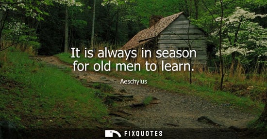 Small: It is always in season for old men to learn