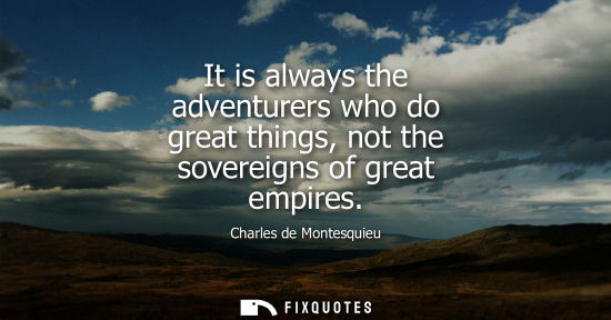 Small: It is always the adventurers who do great things, not the sovereigns of great empires