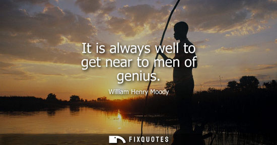 Small: It is always well to get near to men of genius