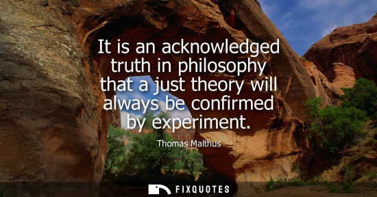Small: It is an acknowledged truth in philosophy that a just theory will always be confirmed by experiment