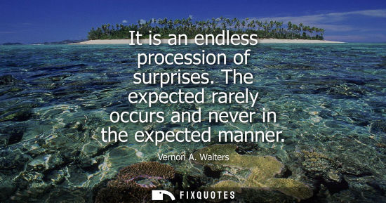 Small: It is an endless procession of surprises. The expected rarely occurs and never in the expected manner