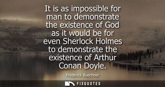 Small: It is as impossible for man to demonstrate the existence of God as it would be for even Sherlock Holmes