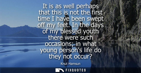 Small: It is as well perhaps that this is not the first time I have been swept off my feet. In the days of my blessed