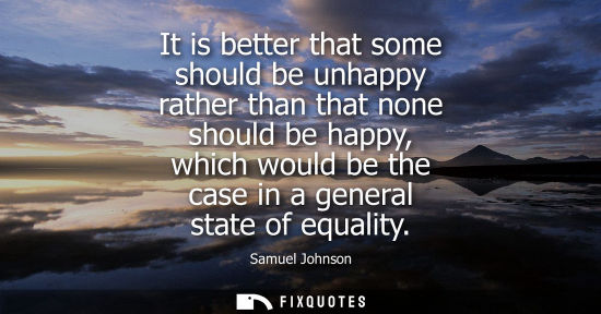 Small: It is better that some should be unhappy rather than that none should be happy, which would be the case in a g