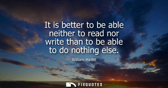 Small: It is better to be able neither to read nor write than to be able to do nothing else