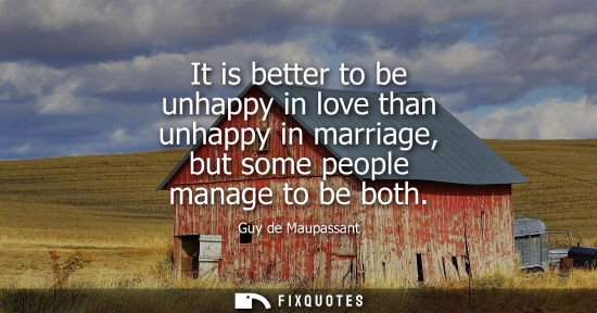 Small: It is better to be unhappy in love than unhappy in marriage, but some people manage to be both