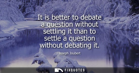 Small: It is better to debate a question without settling it than to settle a question without debating it