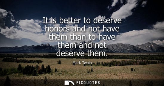 Small: It is better to deserve honors and not have them than to have them and not deserve them