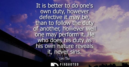 Small: It is better to do ones own duty, however defective it may be, than to follow the duty of another, howe