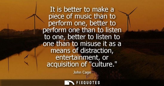 Small: It is better to make a piece of music than to perform one, better to perform one than to listen to one,