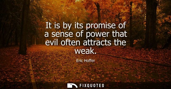 Small: It is by its promise of a sense of power that evil often attracts the weak