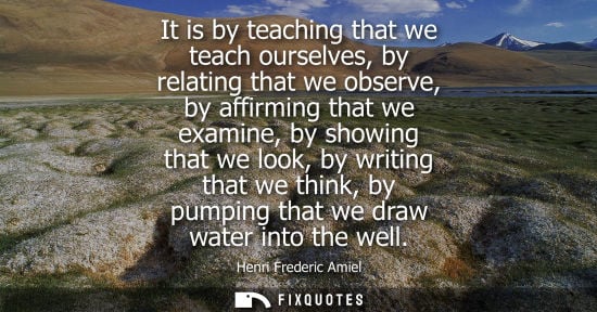 Small: It is by teaching that we teach ourselves, by relating that we observe, by affirming that we examine, b