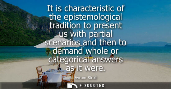 Small: It is characteristic of the epistemological tradition to present us with partial scenarios and then to 