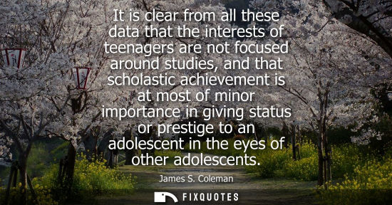 Small: It is clear from all these data that the interests of teenagers are not focused around studies, and tha