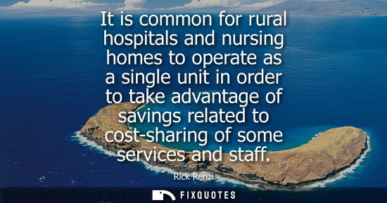 Small: It is common for rural hospitals and nursing homes to operate as a single unit in order to take advanta