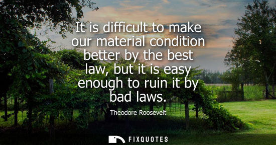 Small: It is difficult to make our material condition better by the best law, but it is easy enough to ruin it