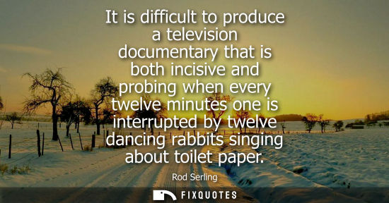 Small: It is difficult to produce a television documentary that is both incisive and probing when every twelve