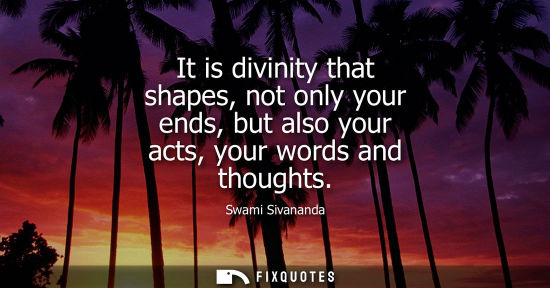 Small: It is divinity that shapes, not only your ends, but also your acts, your words and thoughts