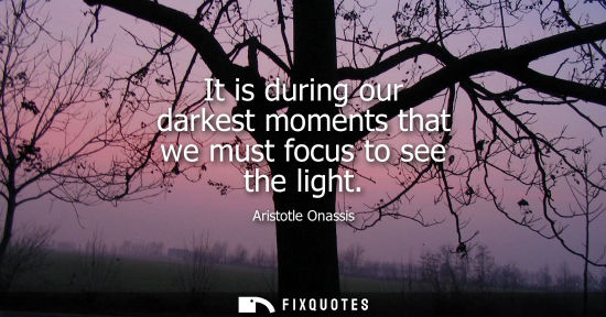 Small: It is during our darkest moments that we must focus to see the light