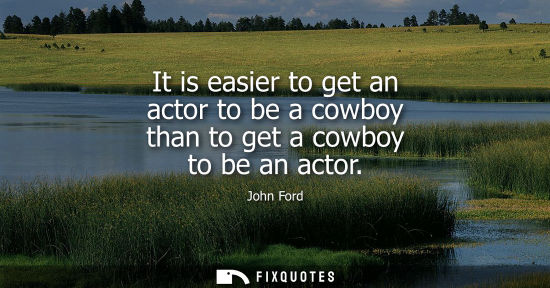 Small: It is easier to get an actor to be a cowboy than to get a cowboy to be an actor