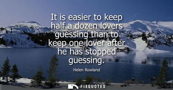 Small: It is easier to keep half a dozen lovers guessing than to keep one lover after he has stopped guessing