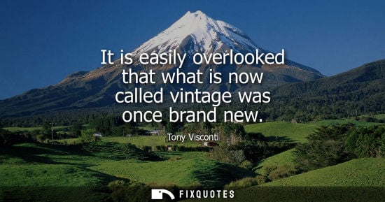 Small: It is easily overlooked that what is now called vintage was once brand new