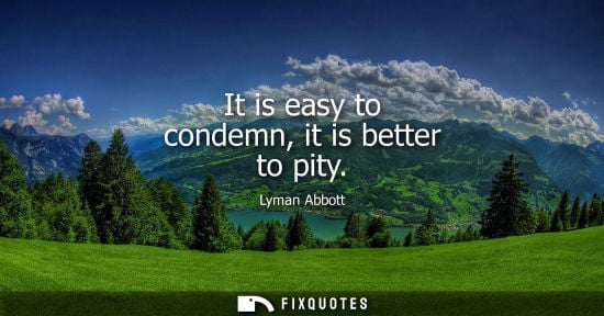 Small: It is easy to condemn, it is better to pity