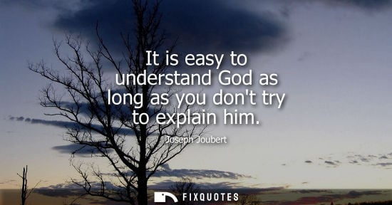 Small: It is easy to understand God as long as you dont try to explain him